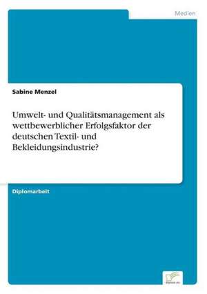 Umwelt- und Qualitätsmanagement als wettbewerblicher Erfolgsfaktor der deutschen Textil- und Bekleidungsindustrie? de Sabine Menzel