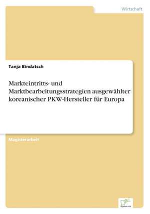 Markteintritts- und Marktbearbeitungsstrategien ausgewählter koreanischer PKW-Hersteller für Europa de Tanja Bindatsch