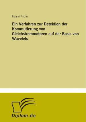 Ein Verfahren zur Detektion der Kommutierung von Gleichstrommotoren auf der Basis von Wavelets de Roland Fischer