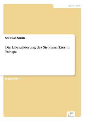 Die Liberalisierung des Strommarktes in Europa de Christian Grütte