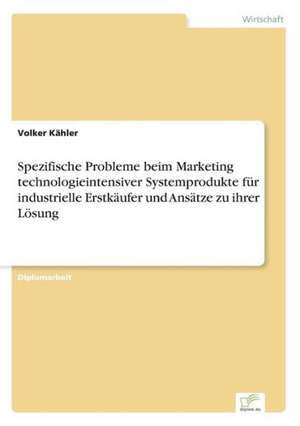 Spezifische Probleme beim Marketing technologieintensiver Systemprodukte für industrielle Erstkäufer und Ansätze zu ihrer Lösung de Volker Kähler