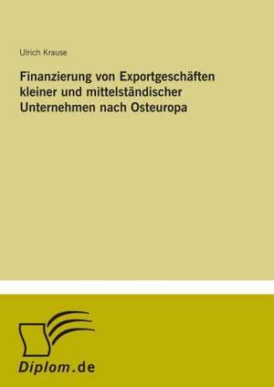 Finanzierung von Exportgeschäften kleiner und mittelständischer Unternehmen nach Osteuropa de Ulrich Krause