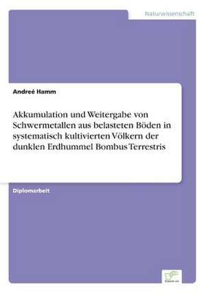 Akkumulation und Weitergabe von Schwermetallen aus belasteten Böden in systematisch kultivierten Völkern der dunklen Erdhummel Bombus Terrestris de Andreé Hamm