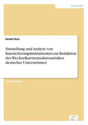 Darstellung und Analyse von Kurssicherungsinstrumenten zur Reduktion des Wechselkurstransaktionsrisikos deutscher Unternehmen de Detlef Reis