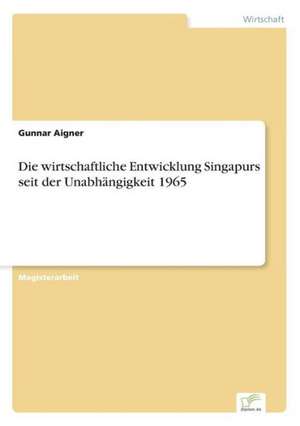 Die wirtschaftliche Entwicklung Singapurs seit der Unabhängigkeit 1965 de Gunnar Aigner