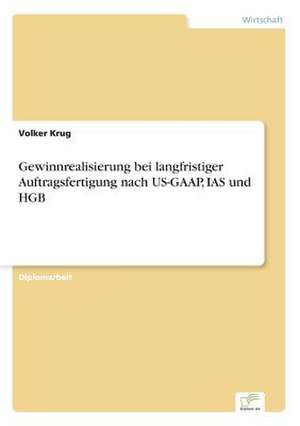 Gewinnrealisierung bei langfristiger Auftragsfertigung nach US-GAAP, IAS und HGB de Volker Krug