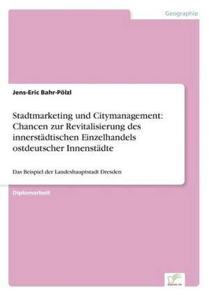 Stadtmarketing und Citymanagement: Chancen zur Revitalisierung des innerstädtischen Einzelhandels ostdeutscher Innenstädte de Jens-Eric Bahr-Pölzl