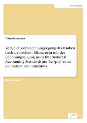 Vergleich der Rechnungslegung der Banken nach deutschem Bilanzrecht mit der Rechnungslegung nach International Accounting Standards am Beispiel eines deutschen Kreditinstituts de Timo Putzmann