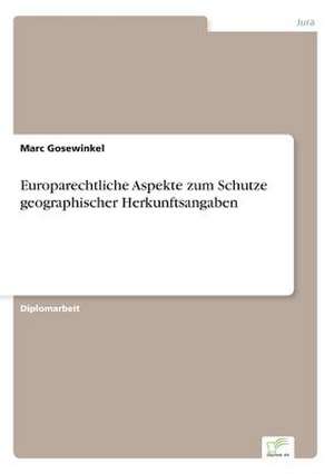 Europarechtliche Aspekte zum Schutze geographischer Herkunftsangaben de Marc Gosewinkel