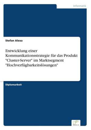 Entwicklung einer Kommunikationsstrategie für das Produkt "Cluster-Server" im Marktsegment "Hochverfügbarkeitslösungen" de Stefan Alexa