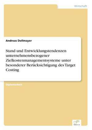 Stand und Entwicklungstendenzen unternehmensbezogener Zielkostenmanagementsysteme unter besonderer Berücksichtigung des Target Costing de Andreas Dollmayer