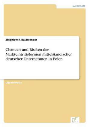 Chancen und Risiken der Markteintrittsformen mittelständischer deutscher Unternehmen in Polen de Zbigniew J. Balawender