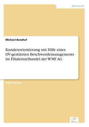 Kundenorientierung mit Hilfe eines DV-gestützten Beschwerdemanagements im Filialeinzelhandel der WMF AG de Michael Banzhaf