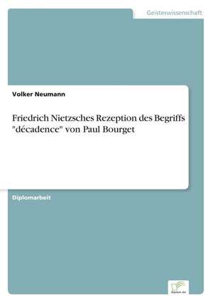 Friedrich Nietzsches Rezeption des Begriffs "décadence" von Paul Bourget de Volker Neumann