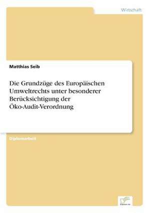 Die Grundzüge des Europäischen Umweltrechts unter besonderer Berücksichtigung der Öko-Audit-Verordnung de Matthias Seib