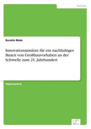 Innovationsansätze für ein nachhaltiges Bauen von Großbauvorhaben an der Schwelle zum 21. Jahrhundert de Kerstin Main