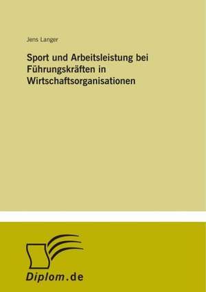 Sport und Arbeitsleistung bei Führungskräften in Wirtschaftsorganisationen de Jens Langer