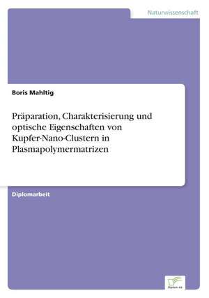 Präparation, Charakterisierung und optische Eigenschaften von Kupfer-Nano-Clustern in Plasmapolymermatrizen de Boris Mahltig