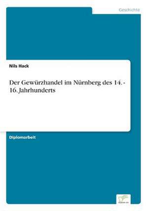 Der Gewürzhandel im Nürnberg des 14. - 16. Jahrhunderts de Nils Hack