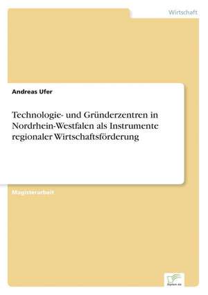 Technologie- und Gründerzentren in Nordrhein-Westfalen als Instrumente regionaler Wirtschaftsförderung de Andreas Ufer