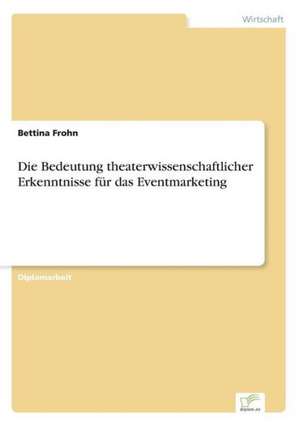 Die Bedeutung theaterwissenschaftlicher Erkenntnisse für das Eventmarketing de Bettina Frohn