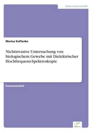 Nichtinvasive Untersuchung von biologischem Gewebe mit Dielektrischer Hochfrequenz-Spektroskopie de Marius Kaffanke