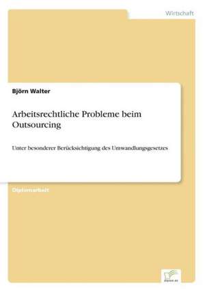 Arbeitsrechtliche Probleme beim Outsourcing de Björn Walter