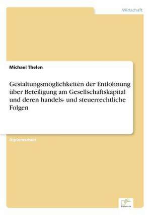 Gestaltungsmöglichkeiten der Entlohnung über Beteiligung am Gesellschaftskapital und deren handels- und steuerrechtliche Folgen de Michael Thelen