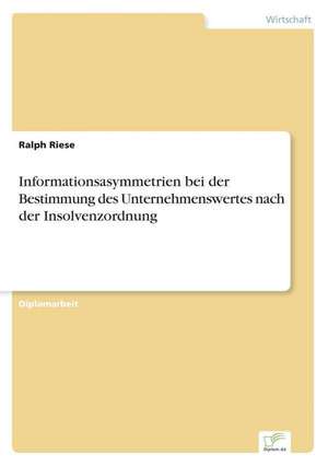 Informationsasymmetrien bei der Bestimmung des Unternehmenswertes nach der Insolvenzordnung de Ralph Riese