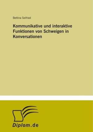 Kommunikative und interaktive Funktionen von Schweigen in Konversationen de Bettina Seifried