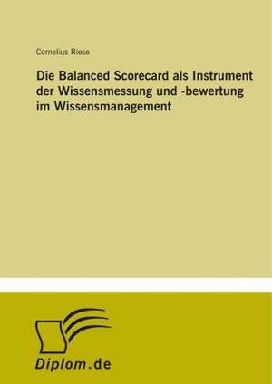 Die Balanced Scorecard als Instrument der Wissensmessung und -bewertung im Wissensmanagement de Cornelius Riese