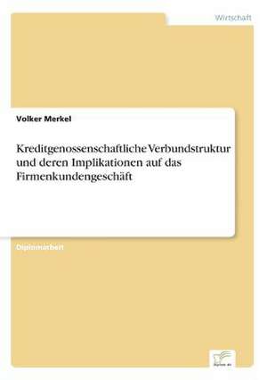 Kreditgenossenschaftliche Verbundstruktur und deren Implikationen auf das Firmenkundengeschäft de Volker Merkel