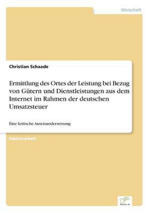 Ermittlung des Ortes der Leistung bei Bezug von Gütern und Dienstleistungen aus dem Internet im Rahmen der deutschen Umsatzsteuer de Christian Schaade