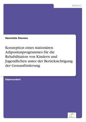 Konzeption eines stationären Adipositasprogrammes für die Rehabilitation von Kindern und Jugendlichen unter der Berücksichtigung der Genussförderung de Henriette Stevens