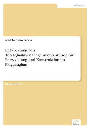 Entwicklung von Total-Quality-Management-Kriterien für Entwicklung und Konstruktion im Flugzeugbau de José Antonio Lerma