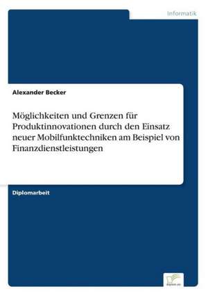 Möglichkeiten und Grenzen für Produktinnovationen durch den Einsatz neuer Mobilfunktechniken am Beispiel von Finanzdienstleistungen de Alexander Becker