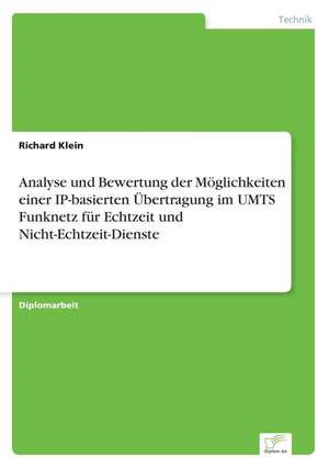 Analyse und Bewertung der Möglichkeiten einer IP-basierten Übertragung im UMTS Funknetz für Echtzeit und Nicht-Echtzeit-Dienste de Richard Klein