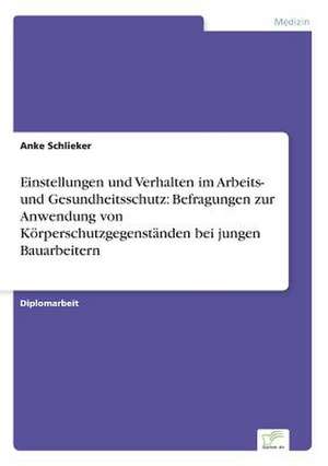 Einstellungen und Verhalten im Arbeits- und Gesundheitsschutz: Befragungen zur Anwendung von Körperschutzgegenständen bei jungen Bauarbeitern de Anke Schlieker