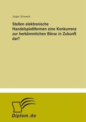 Stellen elektronische Handelsplattformen eine Konkurrenz zur herkömmlichen Börse in Zukunft dar? de Jürgen Schwenk