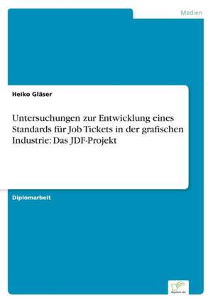 Untersuchungen zur Entwicklung eines Standards für Job Tickets in der grafischen Industrie: Das JDF-Projekt de Heiko Gläser