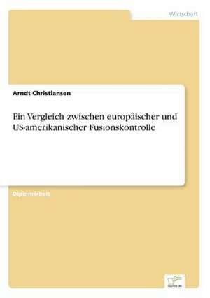 Ein Vergleich zwischen europäischer und US-amerikanischer Fusionskontrolle de Arndt Christiansen