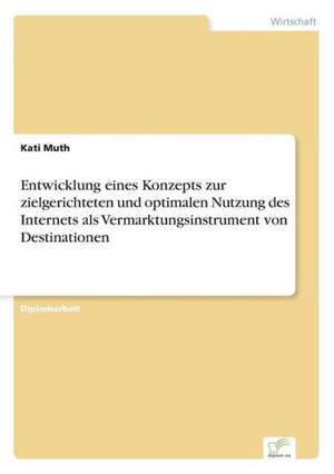 Entwicklung eines Konzepts zur zielgerichteten und optimalen Nutzung des Internets als Vermarktungsinstrument von Destinationen de Kati Muth