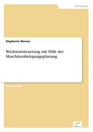 Werkstattsteuerung mit Hilfe der Maschinenbelegungsplanung de Stephanie Werner