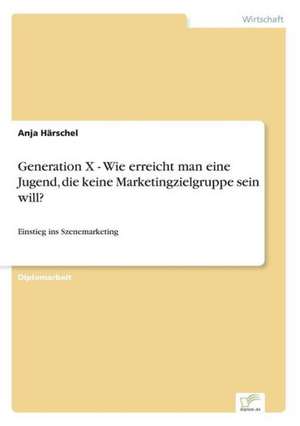 Generation X - Wie erreicht man eine Jugend, die keine Marketingzielgruppe sein will? de Anja Härschel