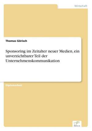 Sponsoring im Zeitalter neuer Medien, ein unverzichtbarer Teil der Unternehmenskommunikation de Thomas Görisch