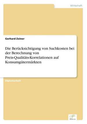 Die Berücksichtigung von Suchkosten bei der Berechnung von Preis-Qualitäts-Korrelationen auf Konsumgütermärkten de Gerhard Zeiner