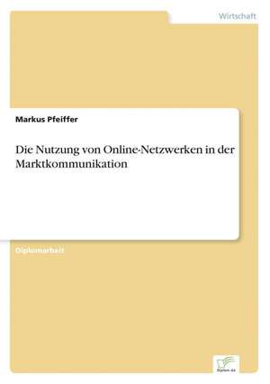 Die Nutzung von Online-Netzwerken in der Marktkommunikation de Markus Pfeiffer