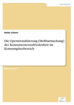 Die Operationalisierung (Meßbarmachung) der Konsumentenzufriedenheit im Konsumgüterbereich de Heiko Schorr