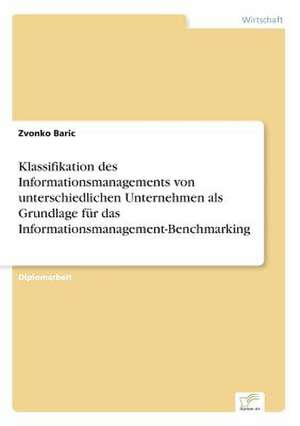 Klassifikation des Informationsmanagements von unterschiedlichen Unternehmen als Grundlage für das Informationsmanagement-Benchmarking de Zvonko Baric