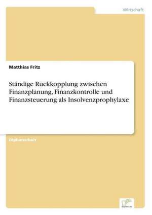 Ständige Rückkopplung zwischen Finanzplanung, Finanzkontrolle und Finanzsteuerung als Insolvenzprophylaxe de Matthias Fritz